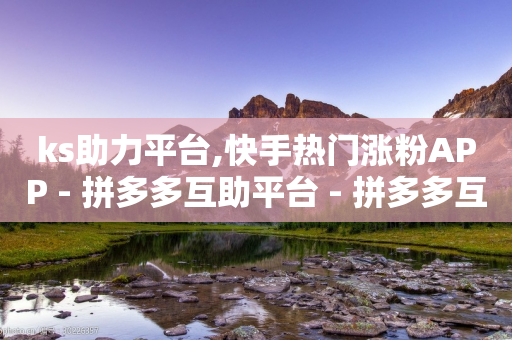 ks助力平台,快手热门涨粉APP - 拼多多互助平台 - 拼多多互助微信群