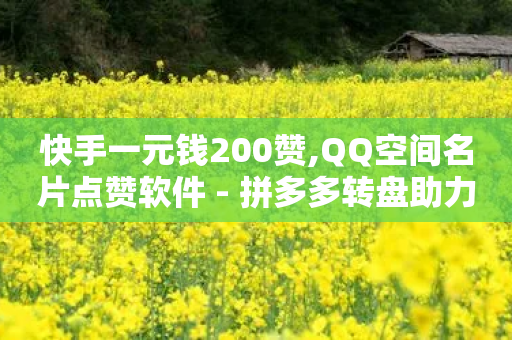 快手一元钱200赞,QQ空间名片点赞软件 - 拼多多转盘助力网站 - 拼多多现金大富翁助力