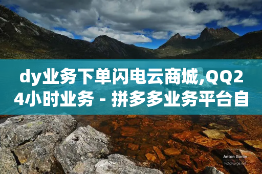 dy业务下单闪电云商城,QQ24小时业务 - 拼多多业务平台自助下单 - 拼多多现金大转盘有什么技巧