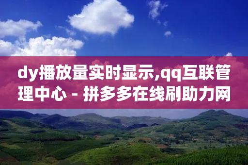 dy播放量实时显示,qq互联管理中心 - 拼多多在线刷助力网站 - 拼多多大量商家闹