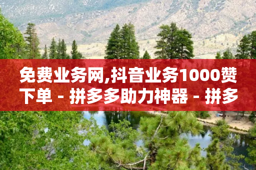 免费业务网,抖音业务1000赞下单 - 拼多多助力神器 - 拼多多公安局提醒图片-第1张图片-靖非智能科技传媒