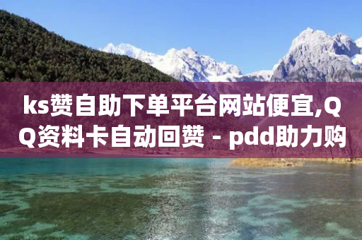 ks赞自助下单平台网站便宜,QQ资料卡自动回赞 - pdd助力购买 - 拼多多5件礼品拿了4件怎么办