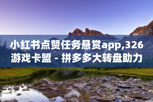 小红书点赞任务悬赏app,326游戏卡盟 - 拼多多大转盘助力软件 - 拼多平台怎么联系