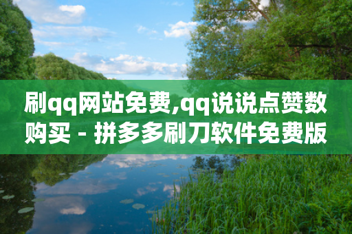 刷qq网站免费,qq说说点赞数购买 - 拼多多刷刀软件免费版下载 - 拼多多几十块的刀