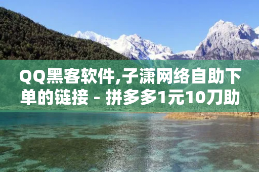 QQ黑客软件,子潇网络自助下单的链接 - 拼多多1元10刀助力平台 - 邦邦助手定位打卡