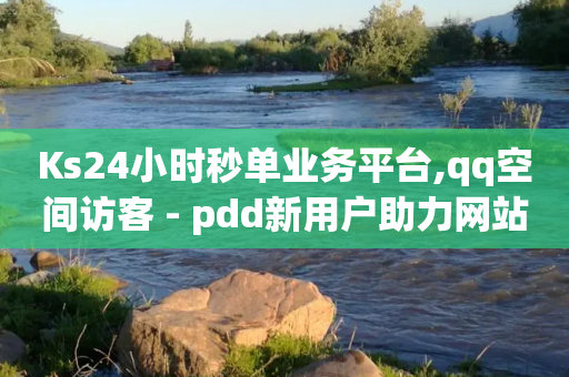 Ks24小时秒单业务平台,qq空间访客 - pdd新用户助力网站 - 拼多多董事电话