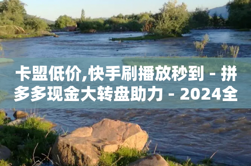 卡盟低价,快手刷播放秒到 - 拼多多现金大转盘助力 - 2024全网互助群