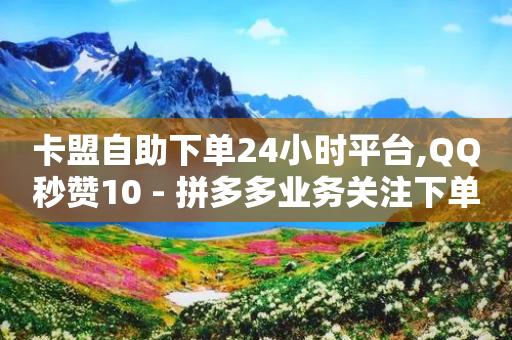 卡盟自助下单24小时平台,QQ秒赞10 - 拼多多业务关注下单平台 - 朋友叫我复制链接到拼多多