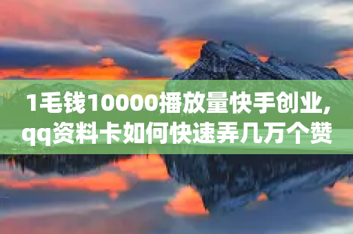 1毛钱10000播放量快手创业,qq资料卡如何快速弄几万个赞 - 拼多多帮砍助力网站便宜的原因分析与反馈建议 - 拼多多助力一般要多少人才行