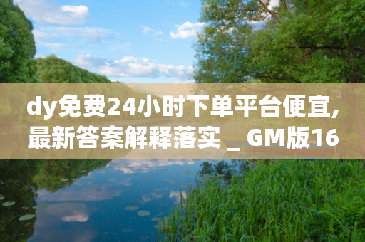 dy免费24小时下单平台便宜,最新答案解释落实 _ GM版169.322.205-第1张图片-靖非智能科技传媒