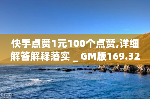 快手点赞1元100个点赞,详细解答解释落实 _ GM版169.322.82-第1张图片-靖非智能科技传媒