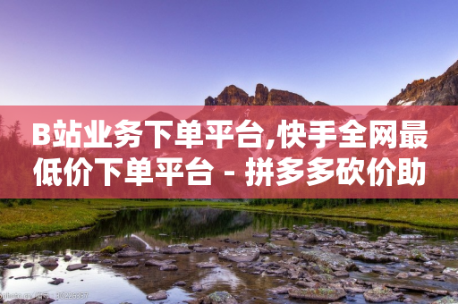 B站业务下单平台,快手全网最低价下单平台 - 拼多多砍价助力助手 - 拼多多七夕免费拿五件东西-第1张图片-靖非智能科技传媒