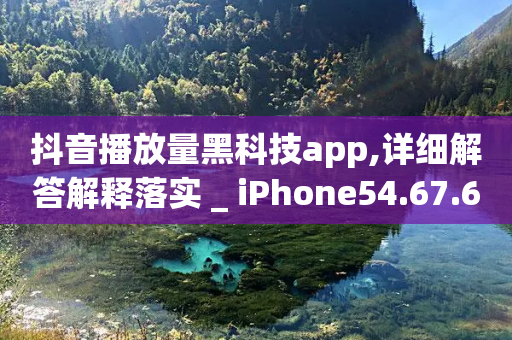 抖音播放量黑科技app,详细解答解释落实 _ iPhone54.67.63-第1张图片-靖非智能科技传媒