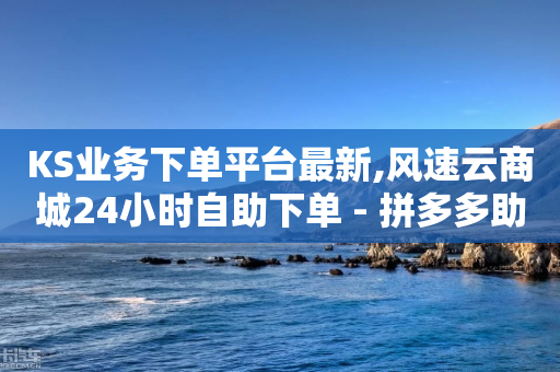 KS业务下单平台最新,风速云商城24小时自助下单 - 拼多多助力新用户网站 - 卡盟一手货源网站-第1张图片-靖非智能科技传媒