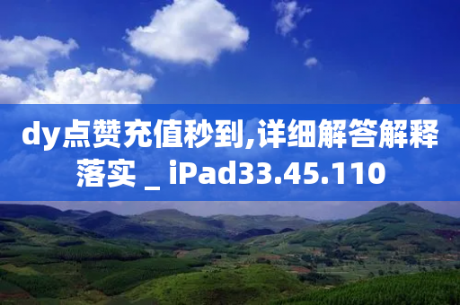 dy点赞充值秒到,详细解答解释落实 _ iPad33.45.110-第1张图片-靖非智能科技传媒