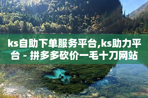 ks自助下单服务平台,ks助力平台 - 拼多多砍价一毛十刀网站靠谱吗 - 拼多多提现700得邀请多少人-第1张图片-靖非智能科技传媒