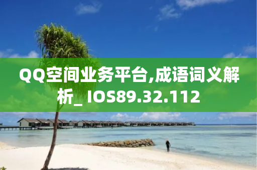 QQ空间业务平台,成语词义解析_ IOS89.32.112-第1张图片-靖非智能科技传媒