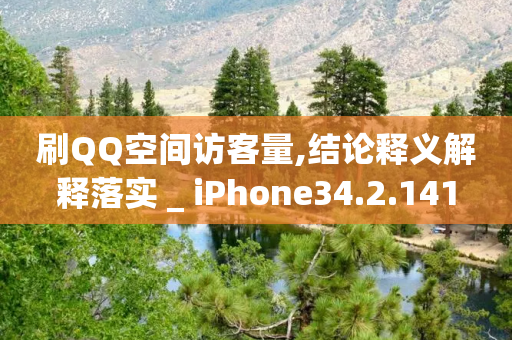 刷QQ空间访客量,结论释义解释落实 _ iPhone34.2.141-第1张图片-靖非智能科技传媒