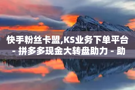 快手粉丝卡盟,KS业务下单平台 - 拼多多现金大转盘助力 - 助力宝