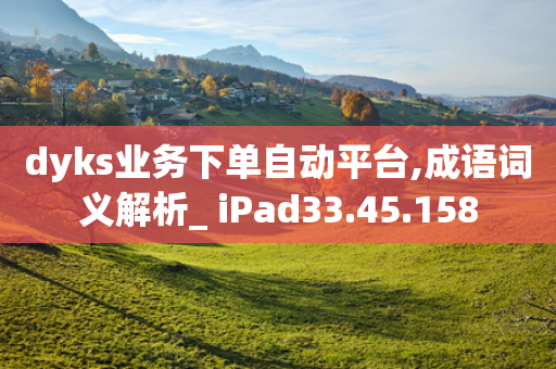 dyks业务下单自动平台,成语词义解析_ iPad33.45.158-第1张图片-靖非智能科技传媒