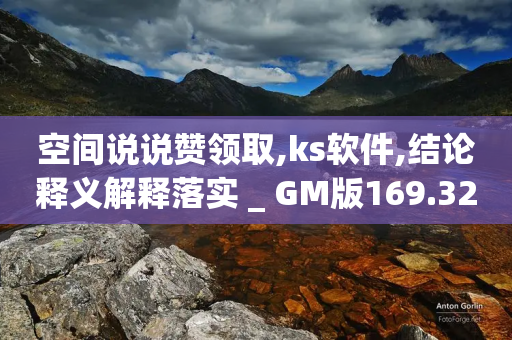 空间说说赞领取,ks软件,结论释义解释落实 _ GM版169.322.83-第1张图片-靖非智能科技传媒