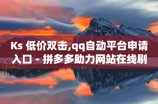 Ks 低价双击,qq自动平台申请入口 - 拼多多助力网站在线刷便宜 - 拼多多台风影响发货规则-第1张图片-靖非智能科技传媒