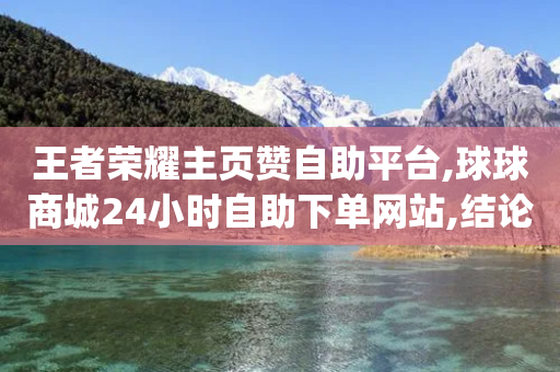 王者荣耀主页赞自助平台,球球商城24小时自助下单网站,结论释义解释落实 _ iPhone54.67.195-第1张图片-靖非智能科技传媒