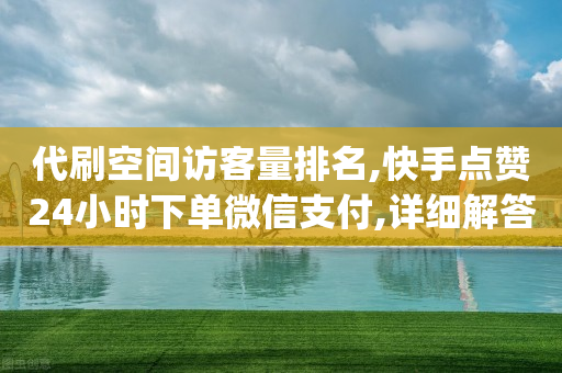 代刷空间访客量排名,快手点赞24小时下单微信支付,详细解答解释落实 _ VIP345.324.56-第1张图片-靖非智能科技传媒