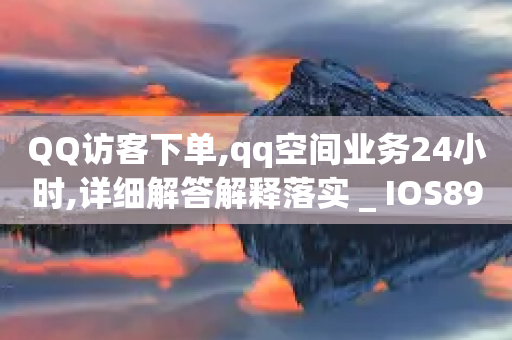 QQ访客下单,qq空间业务24小时,详细解答解释落实 _ IOS89.32.144