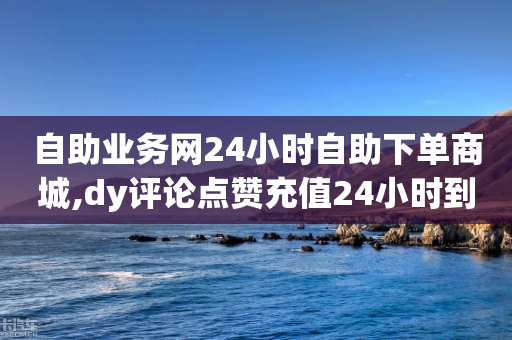 自助业务网24小时自助下单商城,dy评论点赞充值24小时到账,作答解释落实 _ VIP345.324.185-第1张图片-靖非智能科技传媒