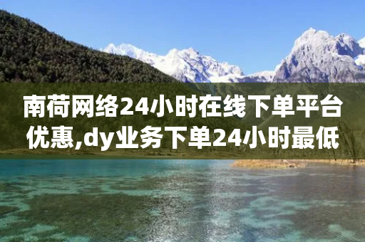 南荷网络24小时在线下单平台优惠,dy业务下单24小时最低价,最新答案解释落实 _ iPhone34.2.101