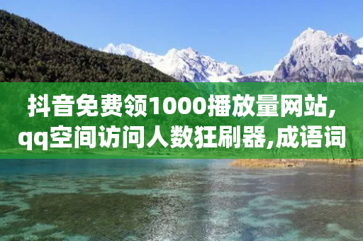 抖音免费领1000播放量网站,qq空间访问人数狂刷器,成语词义解析_ iPhone34.2.376