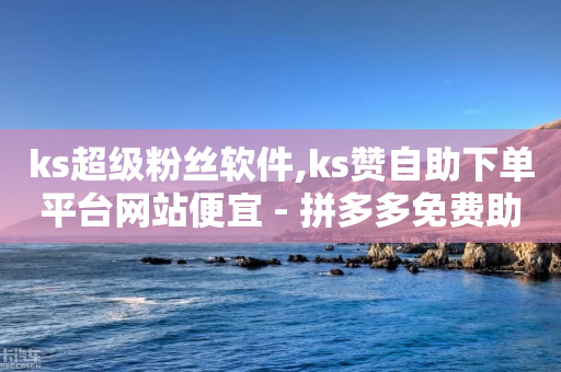 ks超级粉丝软件,ks赞自助下单平台网站便宜 - 拼多多免费助力工具无限制 - 拼多多20块怎么助力成功