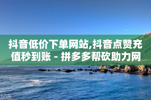 抖音低价下单网站,抖音点赞充值秒到账 - 拼多多帮砍助力网站便宜 - 拼多多下载恢复旧版-第1张图片-靖非智能科技传媒