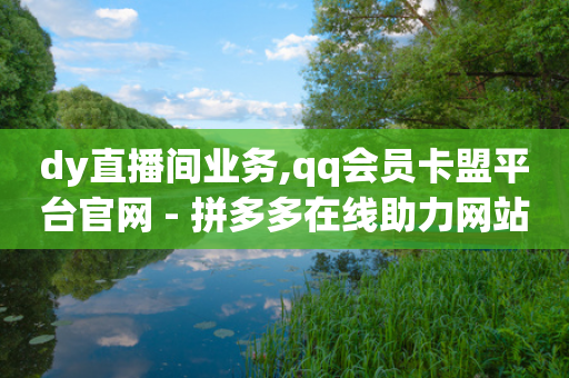 dy直播间业务,qq会员卡盟平台官网 - 拼多多在线助力网站 - 拼多多助力平台免费