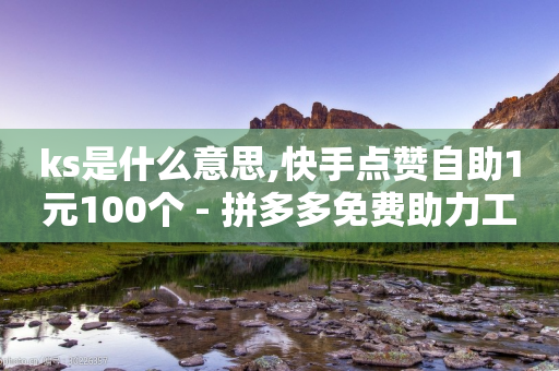 ks是什么意思,快手点赞自助1元100个 - 拼多多免费助力工具最新版 - 帮人助力了怎么查