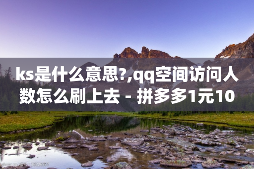 ks是什么意思?,qq空间访问人数怎么刷上去 - 拼多多1元10刀网页版 - 敲诈勒索700元够立案吗