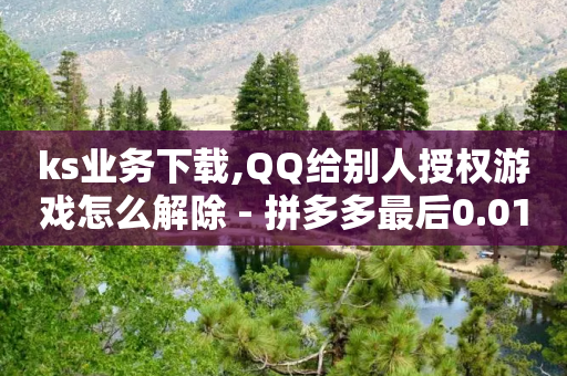 ks业务下载,QQ给别人授权游戏怎么解除 - 拼多多最后0.01助力不了 - 在线助力平台