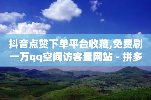 抖音点赞下单平台收藏,免费刷一万qq空间访客量网站 - 拼多多代砍网站秒砍 - 拼多多砍积分网站