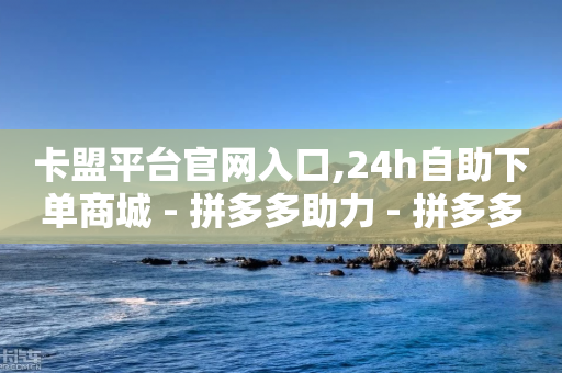 卡盟平台官网入口,24h自助下单商城 - 拼多多助力 - 拼多多掌中宝商品使用教程