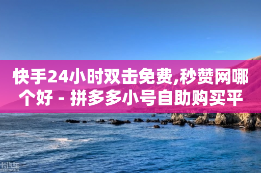 快手24小时双击免费,秒赞网哪个好 - 拼多多小号自助购买平台 - 拼多多2018版本下载安装