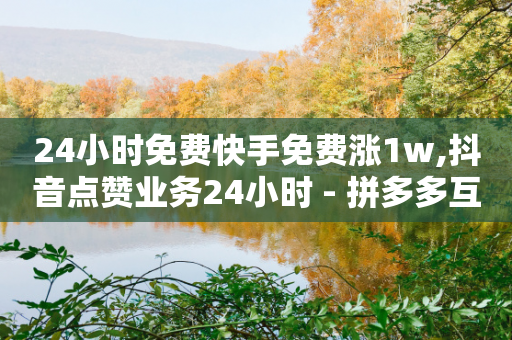 24小时免费快手免费涨1w,抖音点赞业务24小时 - 拼多多互助网站在线刷0.1 - 拼多多转盘兑换卡碎片