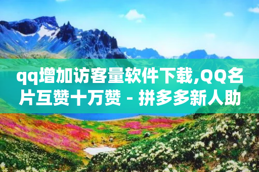 qq增加访客量软件下载,QQ名片互赞十万赞 - 拼多多新人助力网站 - cpdd微信群二维码最新