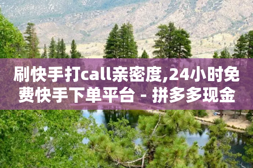 刷快手打call亲密度,24小时免费快手下单平台 - 拼多多现金大转盘刷助力网站 - 拼多多12点过后还可以助力吗