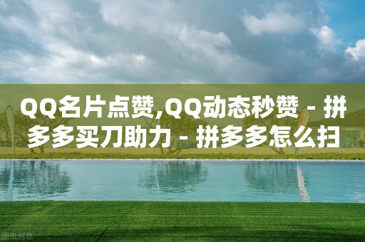 QQ名片点赞,QQ动态秒赞 - 拼多多买刀助力 - 拼多多怎么扫码有现金