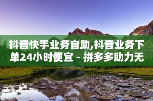 抖音快手业务自助,抖音业务下单24小时便宜 - 拼多多助力无限刷人脚本 - 拼多多上面卖的菜刀可靠吗