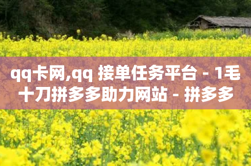 qq卡网,qq 接单任务平台 - 1毛十刀拼多多助力网站 - 拼多多砍价积分