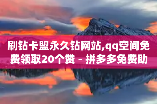 刷钻卡盟永久钻网站,qq空间免费领取20个赞 - 拼多多免费助力工具最新版 - 拼多多助力互帮团QQ-第1张图片-靖非智能科技传媒