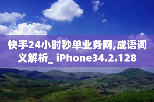 快手24小时秒单业务网,成语词义解析_ iPhone34.2.128-第1张图片-靖非智能科技传媒