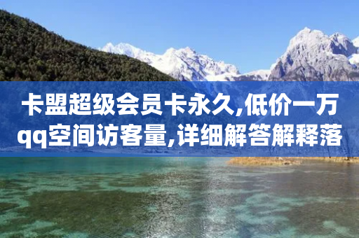 卡盟超级会员卡永久,低价一万qq空间访客量,详细解答解释落实 _ iPhone34.2.375-第1张图片-靖非智能科技传媒